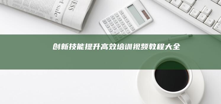 创新技能提升：高效培训视频教程大全