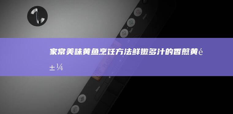 家常美味黄鱼烹饪方法：鲜嫩多汁的香煎黄鱼